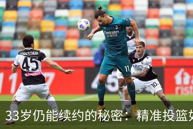 33岁仍能续约的秘密：精准投篮如同“射雕英雄传